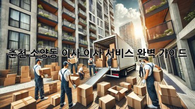 춘천 소양동 이사, 이사 서비스 완벽 가이드