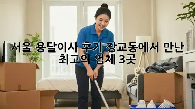 서울 용달이사 후기: 장교동에서 만난 최고의 업체 3곳!