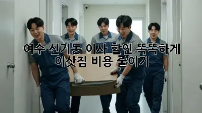 여수 신기동 이사 할인: 똑똑하게 이삿짐 비용 줄이기!