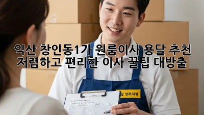 익산 창인동1가 원룸이사 용달 추천: 저렴하고 편리한 이사, 꿀팁 대방출! 🎉