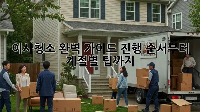 이사청소, 완벽 가이드! 진행 순서부터 계절별 팁까지